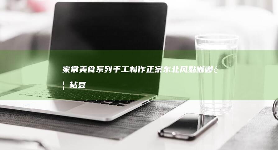 家常美食系列：手工制作正宗东北风黏嘟嘟香粘豆包的过程和秘诀